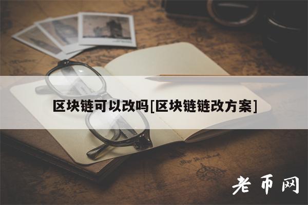 区块链可以改吗[区块链链改方案]-第1张图片-binance下载