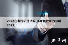 2022在家挖矿违法吗[买矿机挖矿违法吗2021]