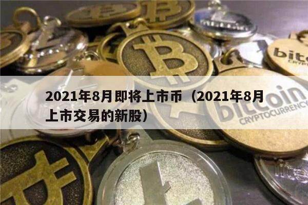 2021年8月即将上市币(2021年8月上市交易的新股)-第1张图片-binance下载 2021年8月即将上市币(2021年8月上市交易的新股)-第1张图片-binance下载