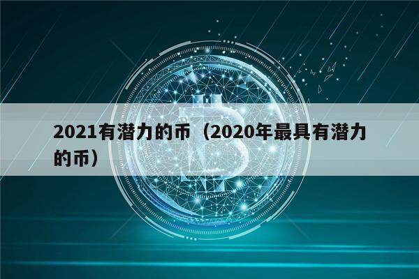 2021有潜力的币(2020年最具有潜力的币)-第1张图片-binance下载 2021有潜力的币(2020年最具有潜力的币)-第1张图片-binance下载