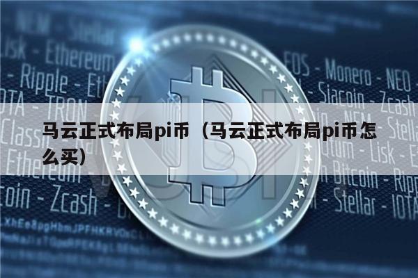 马云正式布局pi币（马云正式布局pi币怎么买）-第1张图片-binance下载