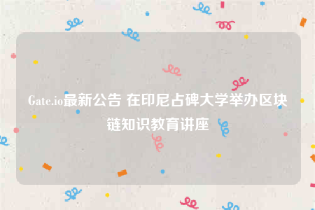 Gate.io最新公告 在印尼占碑大学举办区块链知识教育讲座-第1张图片-binance下载