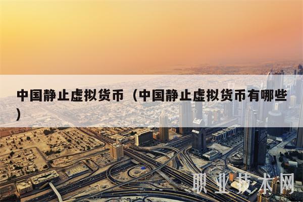 中国静止虚拟货币(中国静止虚拟货币有哪些-第1张图片-binance下载 中国静止虚拟货币(中国静止虚拟货币有哪些-第1张图片-binance下载