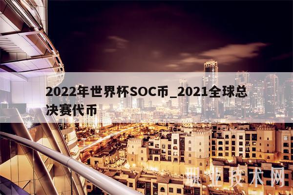 2022年世界杯SOC币_2021全球总决赛代币-第1张图片-binance下载