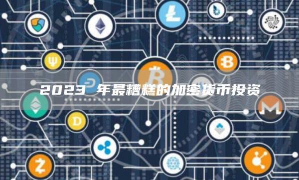 2023 年最糟糕的加密货币投资-第1张图片-binance下载 2023 年最糟糕的加密货币投资-第1张图片-binance下载