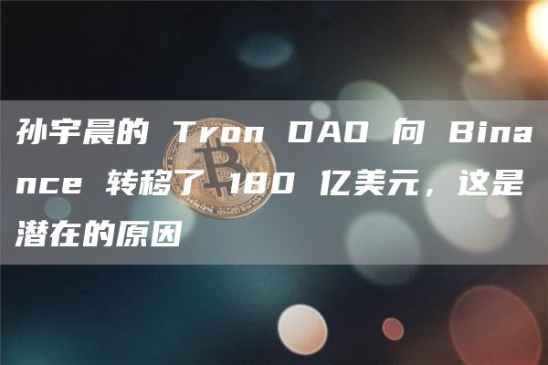 孙宇晨的 Tron DAO 向 Binance 转移了 180 亿美元,这是潜在的原因-第1张图片-binance下载 孙宇晨的 Tron DAO 向 Binance 转移了 180 亿美元,这是潜在的原因-第1张图片-binance下载