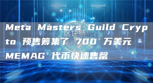 Meta Masters Guild Crypto 预售筹集了 700 万美元 - MEMAG 代币快速售罄-第1张图片-binance下载