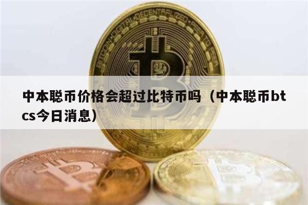 中本聪币价格会超过比特币吗(中本聪币btcs今日消息)-第1张图片-binance下载 中本聪币价格会超过比特币吗(中本聪币btcs今日消息)-第1张图片-binance下载