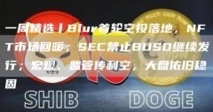 一周精选丨Blur首轮空投落地,NFT市场回暖;SEC禁止BUSD继续发行;宏观、监管传