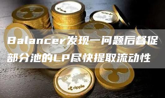 Balancer发现一问题后督促部分池的LP尽快提取流动性-第1张图片-binance下载 Balancer发现一问题后督促部分池的LP尽快提取流动性-第1张图片-binance下载
