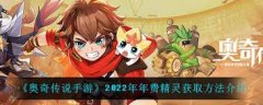 奥奇传说手游2022年年费精灵怎么获取-奥奇传说手游2022年年费精灵获取途径介绍