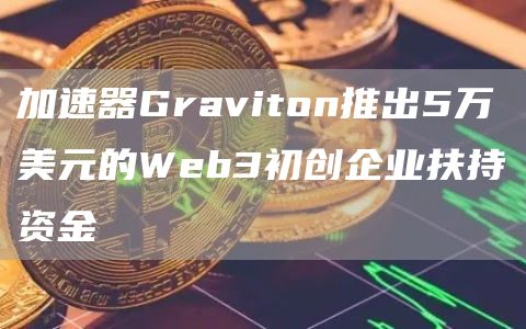 加速器Graviton推出5万美元的Web3初创企业扶持资金-第1张图片-binance下载 加速器Graviton推出5万美元的Web3初创企业扶持资金-第1张图片-binance下载