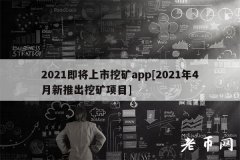 2021即将上市挖矿app[2021年4月新推出挖矿项目]