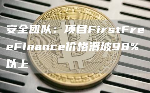 安全团队:项目FirstFreeFinance价格滑坡98%以上-第1张图片-binance下载 安全团队:项目FirstFreeFinance价格滑坡98%以上-第1张图片-binance下载