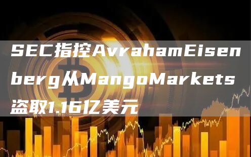 SEC指控AvrahamEisenberg从MangoMarkets盗取1.16亿美元-第1张图片-binance下载 SEC指控AvrahamEisenberg从MangoMarkets盗取1.16亿美元-第1张图片-binance下载