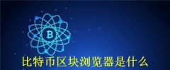 比特币区块浏览器是什么(比特币区块浏览器特点分析)