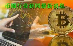 币圈行业新闻最新消息(币圈行业新闻资讯)