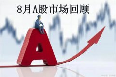 8月A股市场回顾(a股八月行情)