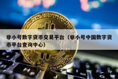 非小号数字货币交易平台(非小号中国数字货币平台查询中心)