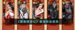 聊斋搜神记最强阵容推荐(聊斋搜神记最强阵容搭配攻略)