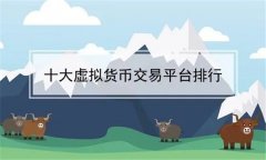 十大虚拟货币交易平台排行榜(世界最大的虚拟货币交易所)