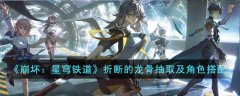 崩坏星穹铁道折断的龙骨抽取及角色搭配(崩坏星穹铁道罗刹折断的龙骨搭配方