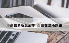 币赢交易所怎么样(币赢交易所会跑路吗)