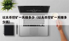 以太坊挖矿一天赚多少(以太坊挖矿软件怎么挖)