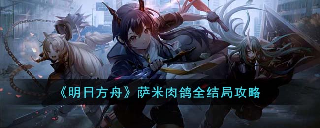明日方舟萨米肉鸽全结局怎么玩