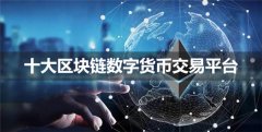 区块链交易平台有哪些(十大区块链数字货币交易平台)