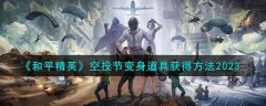 和平精英空投节变身道具获得最新方法(和平精英空投节变身道具怎么获取)