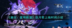 崩坏星穹铁道饮月君上线时间介绍(崩坏星穹铁道饮月君什么时候上线)