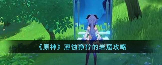 原神溶蚀狰狞的岩窟怎么通过
