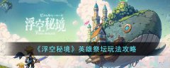 浮空秘境英雄祭坛玩法攻略(浮空秘境英雄祭坛玩法介绍)