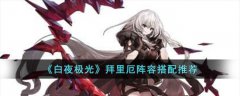  白夜极光拜里厄阵容搭配攻略( 白夜极光拜里厄怎么搭配阵容)