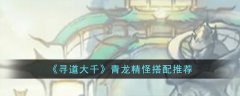 寻道大千青龙精怪搭配攻略(寻道大千青龙精怪怎么搭配)